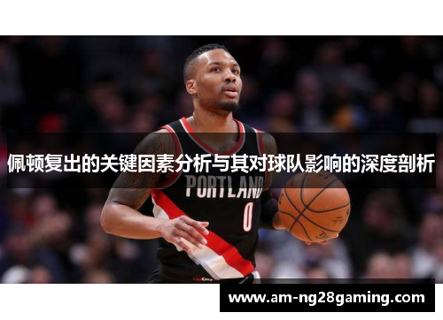 佩顿复出的关键因素分析与其对球队影响的深度剖析