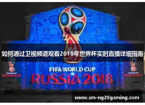 如何通过卫视频道观看2018年世界杯实时直播详细指南 如何通过卫视频道观看2018年世界杯实时直播详细指南