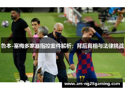 鲁本-塞梅多家暴指控案件解析:背后真相与法律挑战 鲁本-塞梅多家暴指控案件解析:背后真相与法律挑战