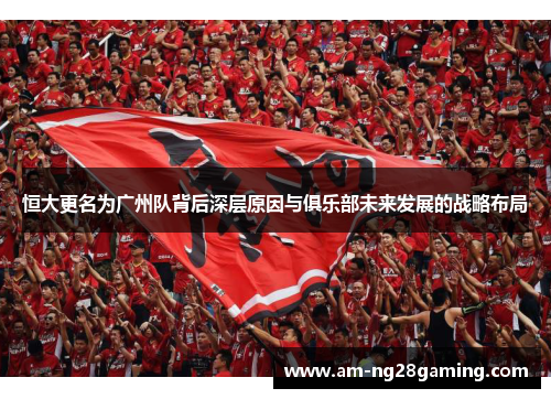 恒大更名为广州队背后深层原因与俱乐部未来发展的战略布局 恒大更名为广州队背后深层原因与俱乐部未来发展的战略布局