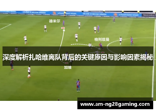 深度解析扎哈维离队背后的关键原因与影响因素揭秘 深度解析扎哈维离队背后的关键原因与影响因素揭秘