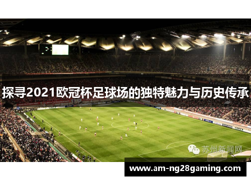 探寻2021欧冠杯足球场的独特魅力与历史传承 探寻2021欧冠杯足球场的独特魅力与历史传承
