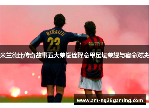 米兰德比传奇故事五大荣耀诠释意甲足坛荣耀与宿命对决 米兰德比传奇故事五大荣耀诠释意甲足坛荣耀与宿命对决