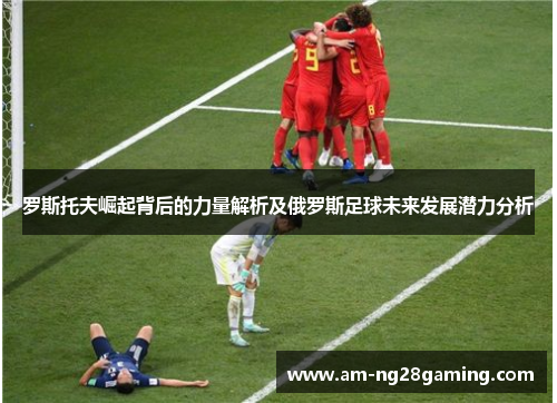 罗斯托夫崛起背后的力量解析及俄罗斯足球未来发展潜力分析 罗斯托夫崛起背后的力量解析及俄罗斯足球未来发展潜力分析