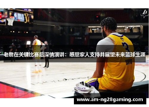 老詹在关键比赛后深情演讲:感恩家人支持并展望未来篮球生涯 老詹在关键比赛后深情演讲:感恩家人支持并展望未来篮球生涯