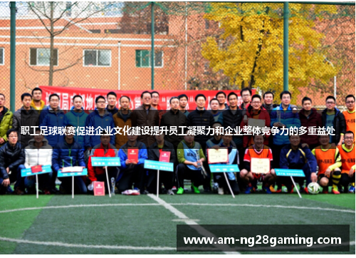 职工足球联赛促进企业文化建设提升员工凝聚力和企业整体竞争力的多重益处 职工足球联赛促进企业文化建设提升员工凝聚力和企业整体竞争力的多重益处