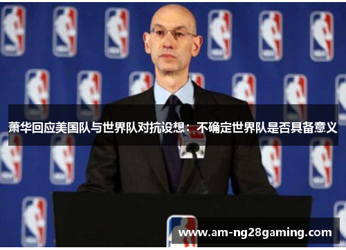 萧华回应美国队与世界队对抗设想：不确定世界队是否具备意义