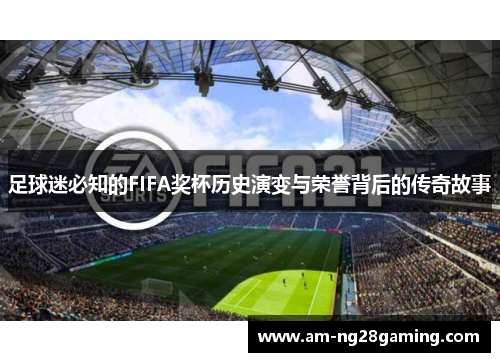 足球迷必知的FIFA奖杯历史演变与荣誉背后的传奇故事