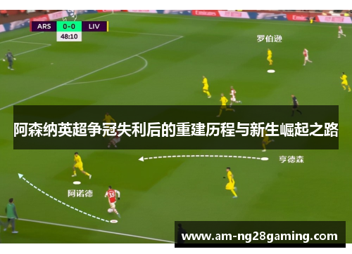 阿森纳英超争冠失利后的重建历程与新生崛起之路 阿森纳英超争冠失利后的重建历程与新生崛起之路