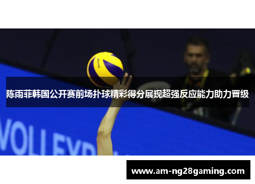 陈雨菲韩国公开赛前场扑球精彩得分展现超强反应能力助力晋级 陈雨菲韩国公开赛前场扑球精彩得分展现超强反应能力助力晋级