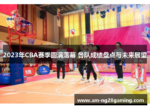 2023年CBA赛季圆满落幕 各队成绩盘点与未来展望 2023年CBA赛季圆满落幕 各队成绩盘点与未来展望