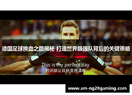 德国足球换血之路揭秘 打造世界级强队背后的关键策略 德国足球换血之路揭秘 打造世界级强队背后的关键策略