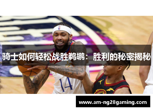 骑士如何轻松战胜鹈鹕:胜利的秘密揭秘 骑士如何轻松战胜鹈鹕:胜利的秘密揭秘