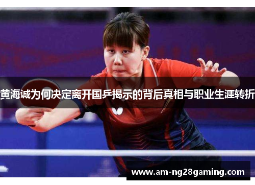 黄海诚为何决定离开国乒揭示的背后真相与职业生涯转折 黄海诚为何决定离开国乒揭示的背后真相与职业生涯转折