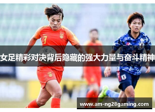 女足精彩对决背后隐藏的强大力量与奋斗精神 女足精彩对决背后隐藏的强大力量与奋斗精神