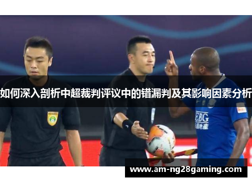 如何深入剖析中超裁判评议中的错漏判及其影响因素分析 如何深入剖析中超裁判评议中的错漏判及其影响因素分析