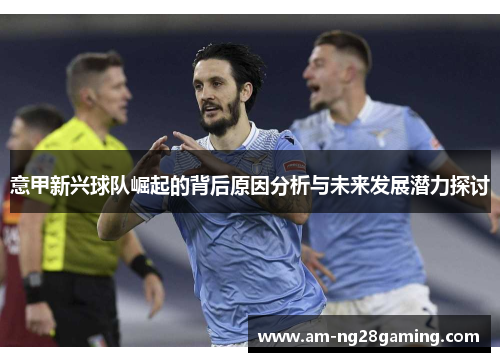 意甲新兴球队崛起的背后原因分析与未来发展潜力探讨