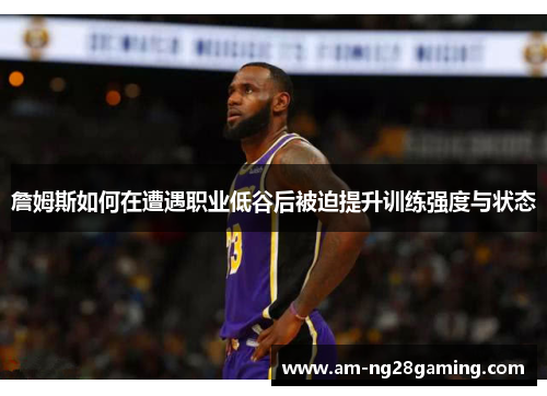 詹姆斯如何在遭遇职业低谷后被迫提升训练强度与状态