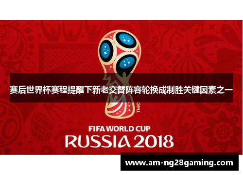 赛后世界杯赛程提醒下新老交替阵容轮换成制胜关键因素之一 赛后世界杯赛程提醒下新老交替阵容轮换成制胜关键因素之一