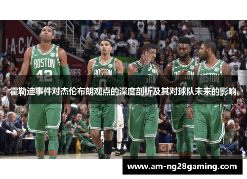 霍勒迪事件对杰伦布朗观点的深度剖析及其对球队未来的影响 霍勒迪事件对杰伦布朗观点的深度剖析及其对球队未来的影响