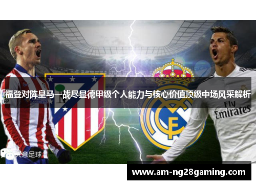 福登对阵皇马一战尽显德甲级个人能力与核心价值顶级中场风采解析 福登对阵皇马一战尽显德甲级个人能力与核心价值顶级中场风采解析