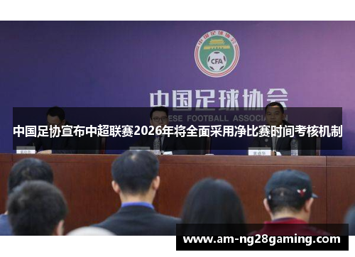 中国足协宣布中超联赛2026年将全面采用净比赛时间考核机制 中国足协宣布中超联赛2026年将全面采用净比赛时间考核机制